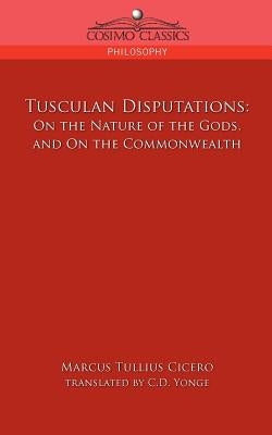 Tusculan Disputations: On the Nature of the Gods, and on the Commonwealth by Cicero, Marcus Tullius