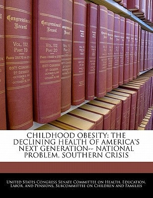 Childhood Obesity: The Declining Health of America's Next Generation-- National Problem, Southern Crisis by United States Congress Senate Committee