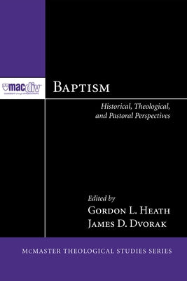 Baptism: Historical, Theological, and Pastoral Perspectives by Heath, Gordon L.