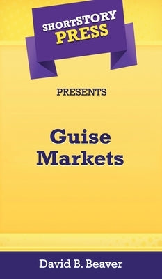 Short Story Press Presents Guise Markets by Beaver, David