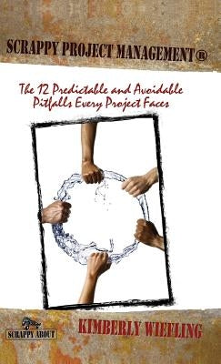 Scrappy Project Management: The 12 Predictable and Avoidable Pitfalls That Every Project Faces by Wiefling, Kimberly