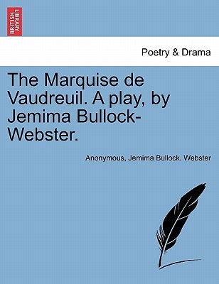 The Marquise de Vaudreuil. a Play, by Jemima Bullock-Webster. by Anonymous