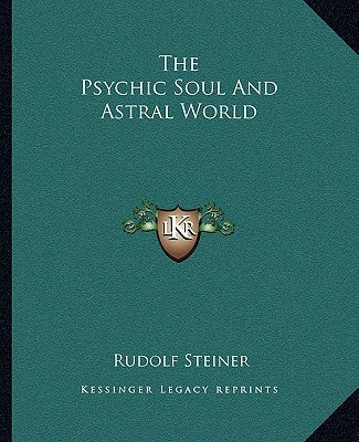 The Psychic Soul And Astral World by Steiner, Rudolf