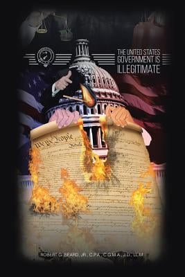 The United States Government Is Illegitimate by Beard, C. P. a., Jr.