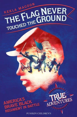 The Flag Never Touched the Ground: America's Brave Black Regiment in Battle by Magoon, Kekla