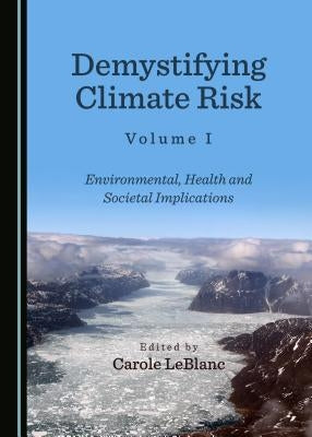 Demystifying Climate Risk Volume I: Environmental, Health and Societal Implications by LeBlanc, Carole