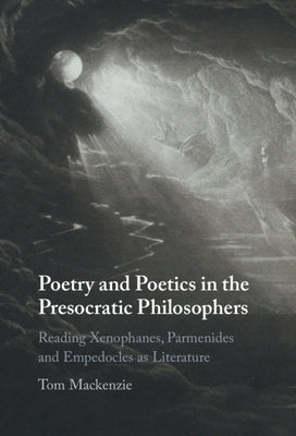 Poetry and Poetics in the Presocratic Philosophers by MacKenzie, Tom
