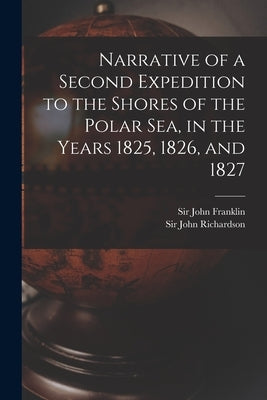 Narrative of a Second Expedition to the Shores of the Polar Sea, in the Years 1825, 1826, and 1827 [microform] by Franklin, John