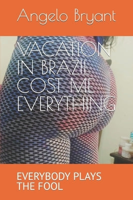 Vacation in Brazil Cost Me Everything: Everybody Plays the Fool by Bryant, Angelo