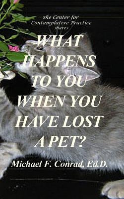 What Happens to You When You Have Lost a Pet: Spirituality for Pet Owners by Conrad, Michael F.