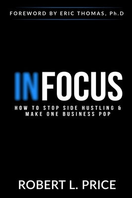 Infocus: How to Stop Side Hustling & Make One Business Pop by Price, Robert
