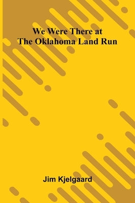 We Were There At The Oklahoma Land Run by Jim Kjelgaard