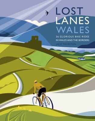 Lost Lanes Wales: 36 Glorious Bike Rides in Wales and the Borders by Thurston, Jack