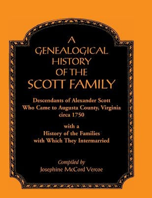 A Genealogical History of the Scott Family, Descendants of Alexander Scott, Who Came to Augusta County, Virginia, Circa 1750, with a History of the by Vercoe, Josephine McCord