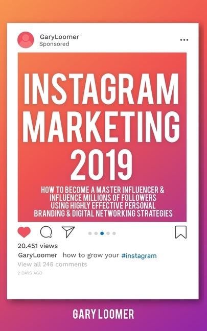 Instagram Marketing 2019: How to Become a Master Influencer & Influence Millions of Followers Using Highly Effective Personal Branding by Loomer, Gary