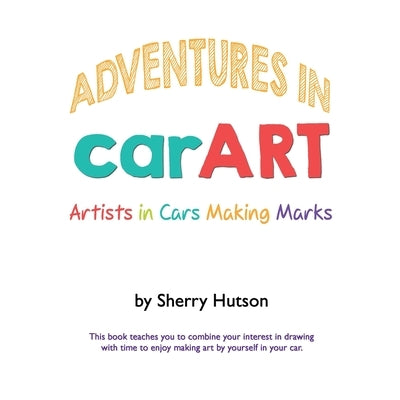 Adventures in carART: Artists in Cars Making Marks by Hutson, Sherry