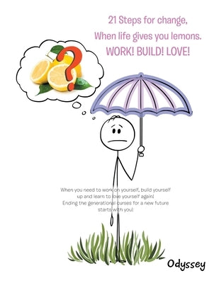21 Steps for Change, When Life Gives You Lemons. Work! Build! Love! by Odyssey