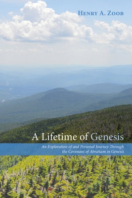 A Lifetime of Genesis: An Exploration of and Personal Journey Through the Covenant of Abraham in Genesis by Zoob, Henry A.