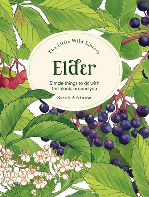The Little Wild Library: Elder: Simple Things to Do with the Plants Around You. by Atkinson, Sarah