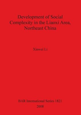 Development of Social Complexity in the Liaoxi Area, Northeast China by Li, Xinwei