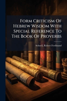 Form Criticism Of Hebrew Wisdom With Special Reference To The Book Of Proverbs by Ferdinand, Schnell Robert