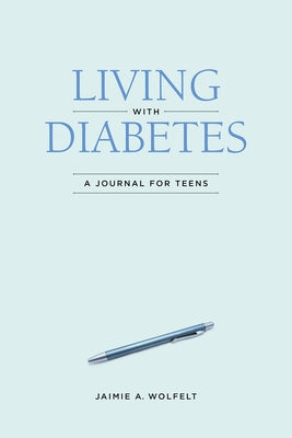 Living with Diabetes: A Journal for Teens by Wolfelt, Jaimie A.