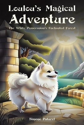 Loulou's Magical Adventure: The White Pomeranian's Enchanted Forest by Paturel, Simone