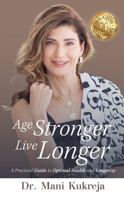 Age Stronger, Live Longer: A Practical Guide to Optimal Health and Longevity by Kukreja, Mani