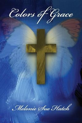 Colors of Grace by Hatch, Melonie Sue