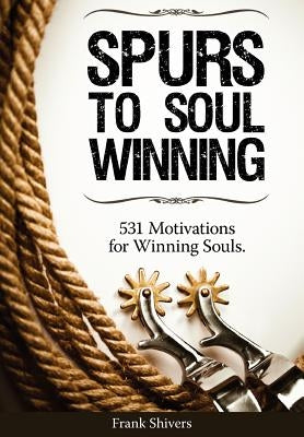 Spurs to Soul Winning: 531 Motivations for Winning Souls by Shivers, Frank R.