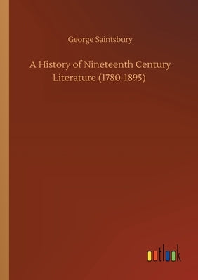 A History of Nineteenth Century Literature (1780-1895) by Saintsbury, George