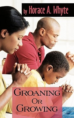 Groaning or Growing by Whyte, Horace A.