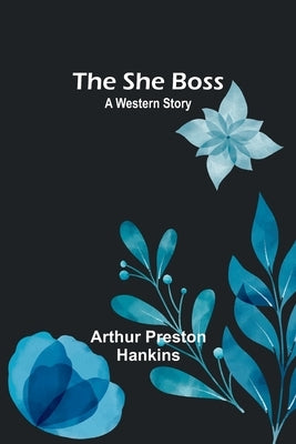 The She Boss: A Western Story by Hankins, Arthur Preston