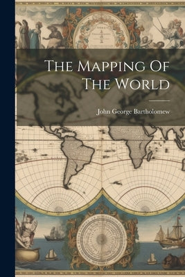 The Mapping Of The World by Bartholomew, John George