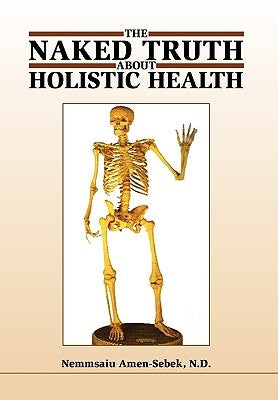 The Naked Truth about Holistic Health by Amen-Sebek, Nemmsaiu