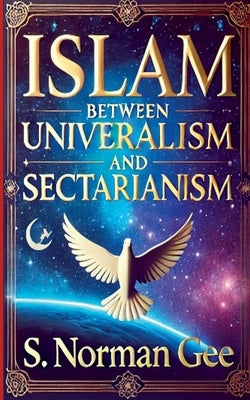 Islam Between Universalism and Sectarianism by Gee, S. Norman