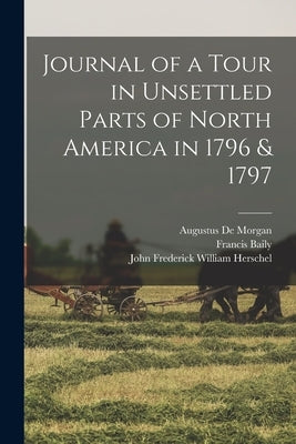 Journal of a Tour in Unsettled Parts of North America in 1796 & 1797 by Baily, Francis