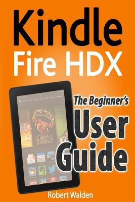 Kindle Fire HDX: The Beginner's User Guide by Walden, Robert
