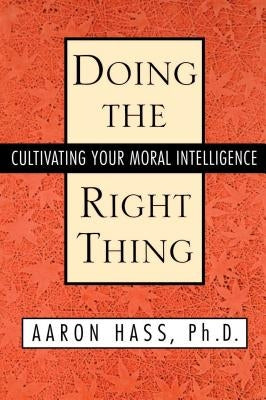 Doing the Right Thing: Cultivating Your Moral Intelligence by Hass, Aaron