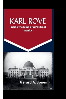 Karl Rove: Inside the Mind of a Political Genius by A. Jones, Gerard