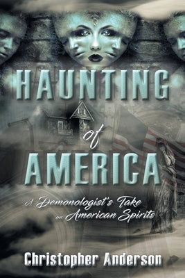Haunting of America: A Demonologist's Take on American Spirits by Anderson, Christopher