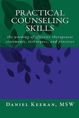 Practical Counseling Skills: the wording of effective therapeutic statements, techniques, and processes by Keeran Msw, Daniel