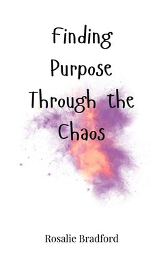 Finding Purpose Through the Chaos by Bradford, Rosalie