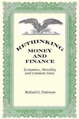 Rethinking Money and Finance: Economics, Common Sense and Morality by Patterson, Richard G.