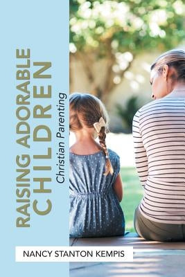 Raising Adorable Children: Christian Parenting by Kempis, Nancy Stanton