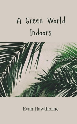A Green World Indoors by Hawthorne, Evan