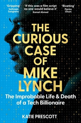 The Curious Case of Mike Lynch: The Improbable Life & Death of a Tech Billionaire by Prescott, Katie