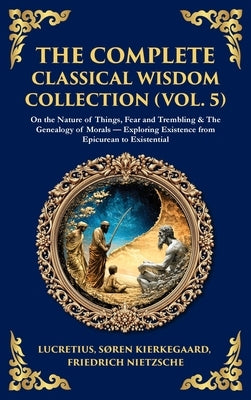 The Complete Classical Wisdom Collection (Vol. 5): On the Nature of Things, Fear and Trembling & The Genealogy of Morals - Exploring Existence from Ep by Lucretius
