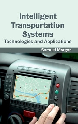 Intelligent Transportation Systems: Technologies and Applications by Morgan, Samuel