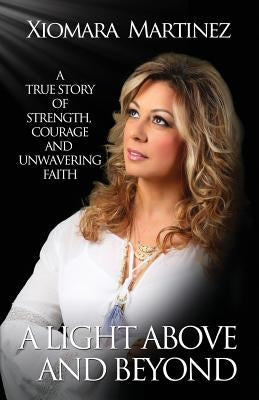 A Light Above and Beyond: A True Story Of Strength, Courage And Unwavering Faith by Martinez, Xiomara